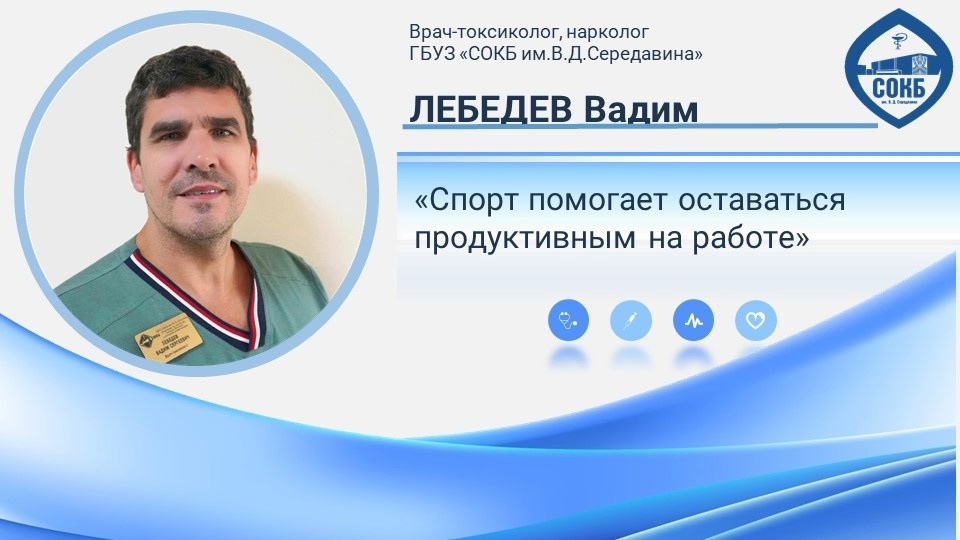 Вадим Лебедев, врач-токсиколог, нарколог СОКБ им.В.Д. Середавина рассказал о том, как спорт позволяет оставаться продуктивным на работе